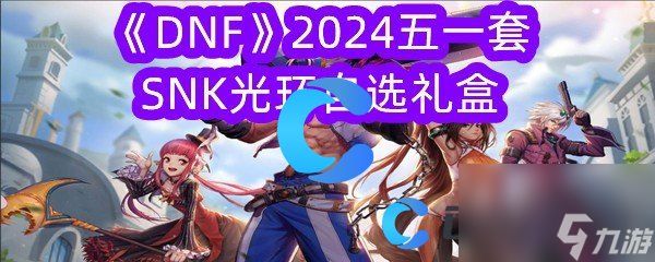 《DNF》2024五一套SNK光环自选礼盒