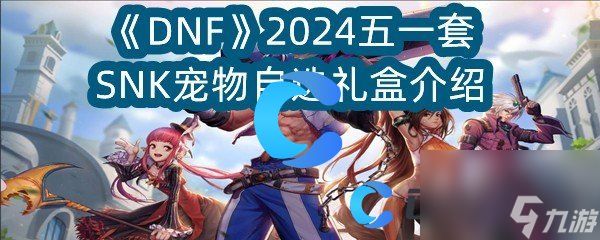 《DNF》2024五一套SNK宠物自选礼盒介绍