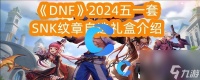 《DNF》2024五一套SNK纹章自选礼盒介绍