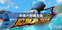 欢乐钓鱼大师稀有鱼有什么 欢乐钓鱼大师稀有鱼名字介绍