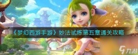 《梦幻西游手游》妙法试炼第五章通关攻略 梦幻西游手游攻略详解