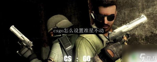 csgo怎么让准心不变 CSGO准星不晃动设置教程