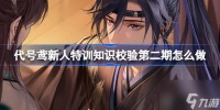 代号鸢新人特训知识校验2.0答案介绍 代号鸢新人特训知识校验第二期怎么做