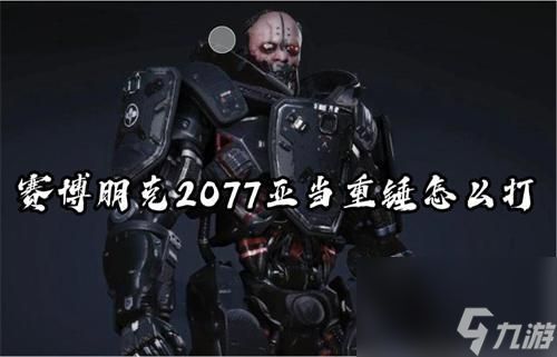 赛博朋克2077亚当重锤怎么打 赛博朋克2077亚当重锤打法攻略