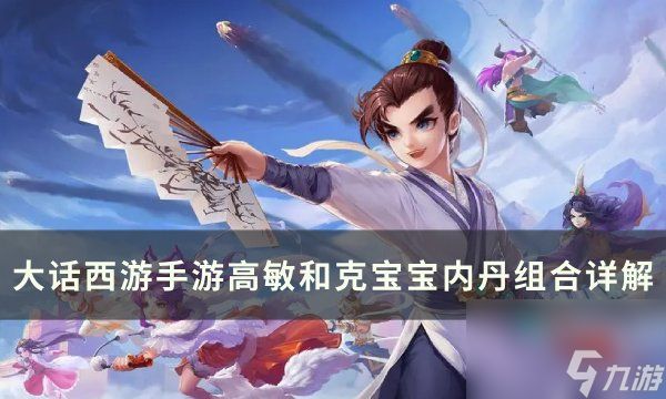 《<a linkid=393514><a id='link_pop' class='keyword-tag' href='https://www.9game.cn/dhxysy/'>大话西游手游</a></a>》高敏和克宝宝内丹怎么选 高敏和克宝宝内丹组合详解