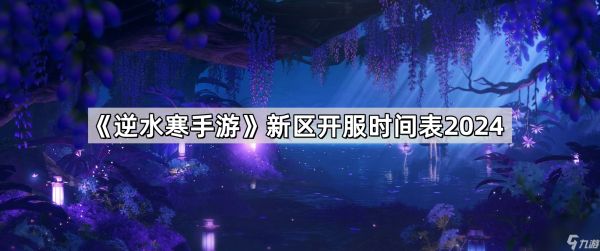 《逆水寒手游》新区开服时间表2024