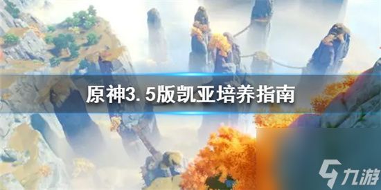 原神凯亚怎么培养 原神3.5版凯亚培养指南