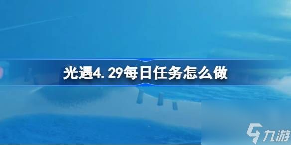 光遇4.29每日任务怎么做