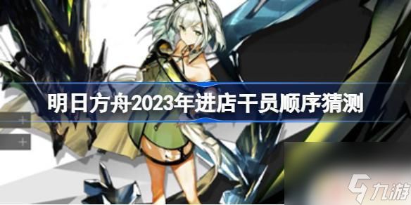 明日方舟预测商店 明日方舟2023年进店干员预测