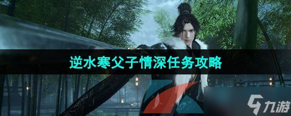 《<a id='link_pop' class='keyword-tag' href='https://www.9game.cn/nishuihan1/'>逆水寒手游</a>》父子情深任务攻略