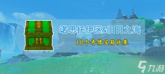 【<a id='link_pop' class='keyword-tag' href='https://www.9game.cn/yuanshen/'>原神</a>】V4.6攻略 | 新增10个奇馈宝箱收集