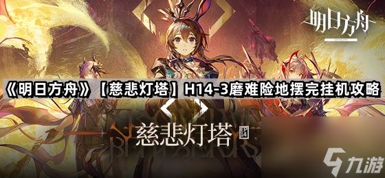 《明日方舟》【慈悲灯塔】H14-3磨难险地摆完挂机攻略