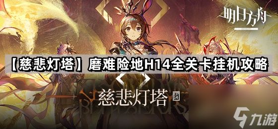 《明日方舟》第14章主线【慈悲灯塔】磨难险地H14全关卡挂机攻略