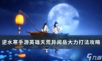 《逆水寒手游》岳大力怎么打 英雄天荒异闻岳大力打法攻略