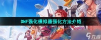 《DNF手游》强化模拟器强化方法介绍