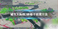 城市天际线碎格 碎格子怎么处理《城市天际线2》