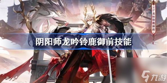 《阴阳师》SP式神龙吟铃鹿御前技能解析：麓魂之力与多重攻击