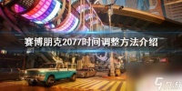 赛博朋克2077怎么让时间流逝 游戏《赛博朋克2077》的时间调整教程