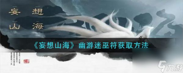 《妄想山海》幽游迷巫符获取方法？妄想山海攻略推荐