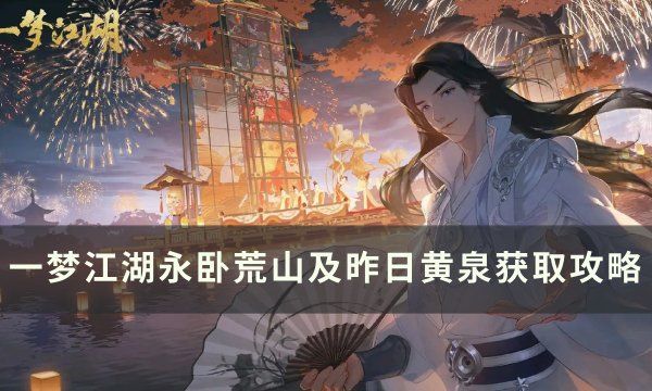 《<a id='link_pop' class='keyword-tag' href='https://www.9game.cn/clxdy/'>一梦江湖</a>》永卧荒山及昨日黄泉怎么获取 永卧荒山及昨日黄泉获取攻略