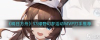 《明日方舟》SS绿野幻梦活动MVP打手推荐 明日方舟攻略详解