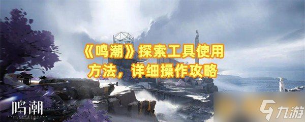 《鸣潮》探索工具使用方法，详细操作攻略