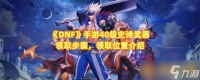 《DNF》手游40级史诗武器领取步骤 领取在哪里介绍
