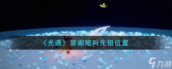 《光遇》禁阁鲲叫先祖位置？光遇内容介绍