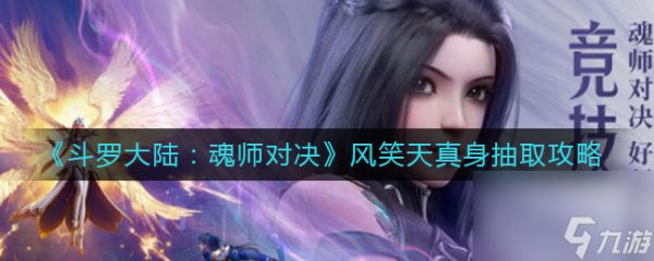 《斗罗大陆：魂师对决》风笑天真身抽取攻略？斗罗大陆：魂师对决内容分享