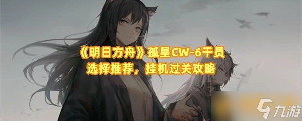 《明日方舟》孤星CW-6干员选择推荐，挂机过关攻略