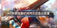 dnf手游技能栏排列方法设置方法