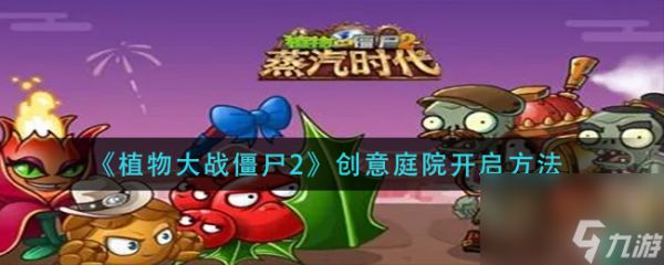 《植物大战僵尸2》创意庭院开启方法？植物大战僵尸2攻略详情