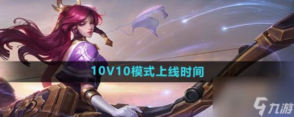 王者荣耀10v10模式什么时候上线 王者荣耀10V10模式上线时间