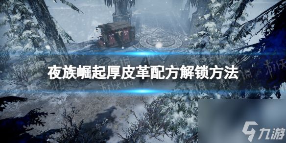 《夜族崛起》厚皮革配方解锁攻略：击败雪山骇兽霜喉