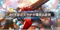 dnf手游正义守护手镯获取方法