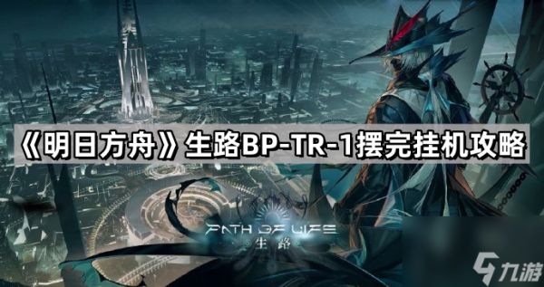 《明日方舟》生路BP-TR-1摆完挂机攻略