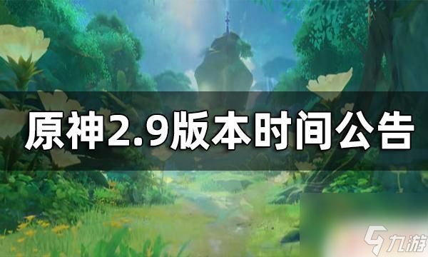 原神2.9卡池被跳过了吗 原神2.9版本发布时间公告