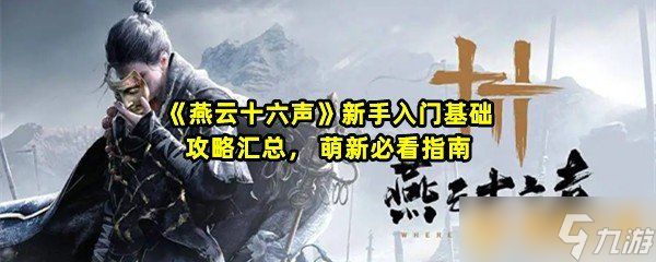 《燕云十六声》新手入门基础攻略汇总， 萌新必看指南