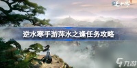 逆水寒手游萍水之逢怎么做 逆水寒手游萍水之逢做法攻略