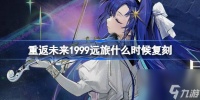 重返未来1999远旅什么时候复刻