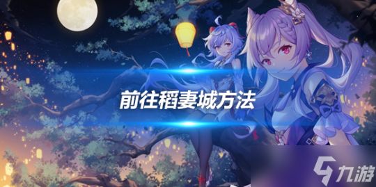 前往稻妻城方法，如何前往稻妻城详细介绍