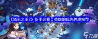 塔王之王2优先培养什么英雄 塔王之王2英雄的优先养成推荐介绍