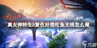 《真女神转生5复仇》好想吃鱼支线鱼获取方法