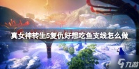 《真女神转生5复仇》好想吃鱼支线鱼获取方法 还没入手的小可爱看过来