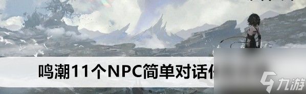 <a id='link_pop' class='keyword-tag' href='https://www.9game.cn/mingchao/'>鸣潮</a>11个npc简便对话任务玩法技巧