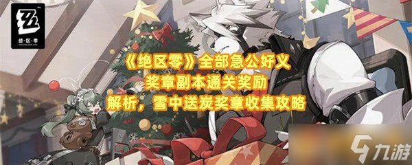 《绝区零》全部急公好义奖章副本通关奖励解析，雪中送炭奖章收集攻略