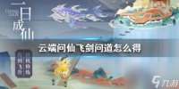 飞剑问道怎么获取 《云端问仙》飞剑问道怎么得 飞剑问道获取方法