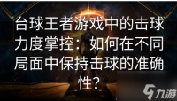 台球王者游戏中的击球力度掌控 怎么在不同局面中保持击球的准确性