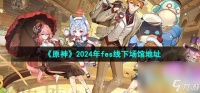 《原神》2024年fes线下场馆地址