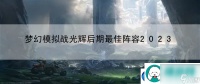 梦幻模拟战光辉后期最佳阵容2023 跨服战玩法与技巧